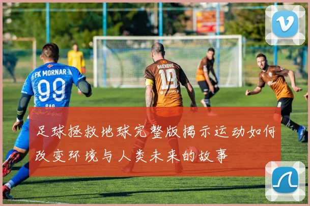 足球拯救地球完整版揭示运动如何改变环境与人类未来的故事