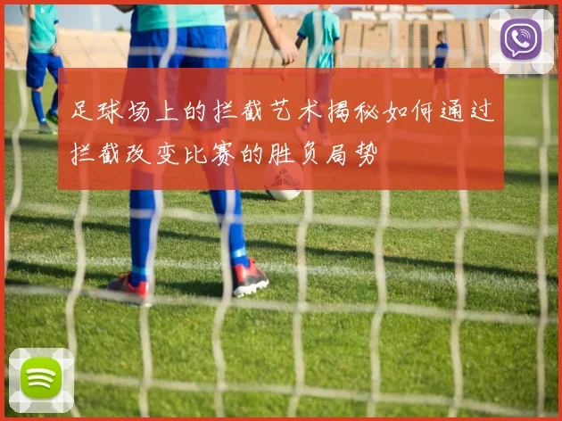 足球场上的拦截艺术揭秘如何通过拦截改变比赛的胜负局势