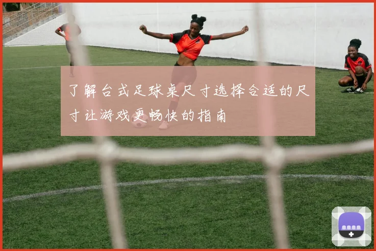 了解台式足球桌尺寸选择合适的尺寸让游戏更畅快的指南