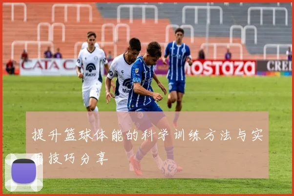 提升篮球体能的科学训练方法与实用技巧分享